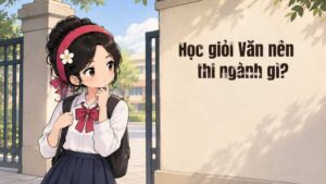Học giỏi văn nên thi ngành nào, trường nào
